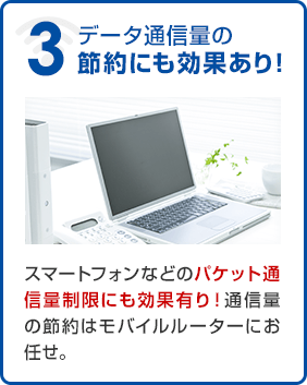 データ通信量の節約にも効果あり！スマートフォンなどのパケット通信量制限にも効果有り！通信量の節約はモバイルルーターにお任せ。