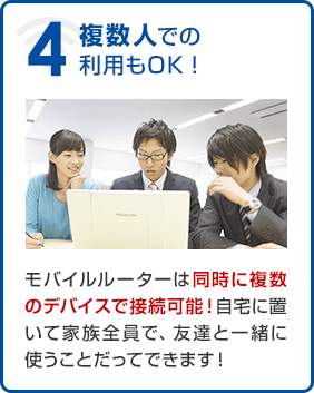 複数人での利用もOK！モバイルルーターは同時に複数のデバイスで接続可能！自宅に置いて家族全員で、友達と一緒に使うことだってできます！