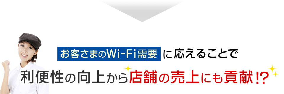 お客さまのWi-Fi需要に応えることで利便性の向上から店舗の売上にも貢献！？