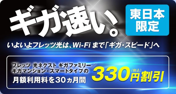東日本限定インターネットがギガ速い。いよいよフレッツ光は、Wi-Fiまで「ギガ・スピード」へ フレッツ 光ネクスト ギガファミリー／ ギガマンション・スマートタイプの月額利用料を30ヵ月間330円割引